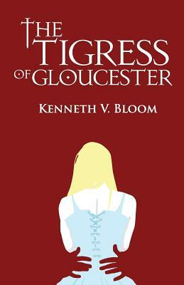 The Tigress of Gloucester: The End of Loneliness by Kenneth V. Bloom