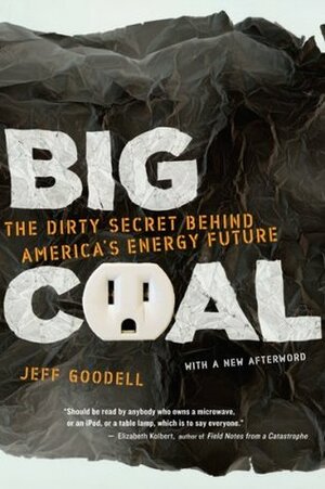 Big Coal: The Dirty Secret Behind America's Energy Future by Jeff Goodell