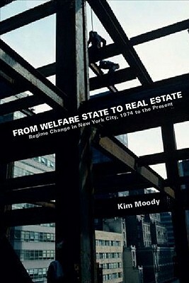 From Welfare State to Real Estate: Regime Change in New York City, 1974 to the Present by Kim Moody