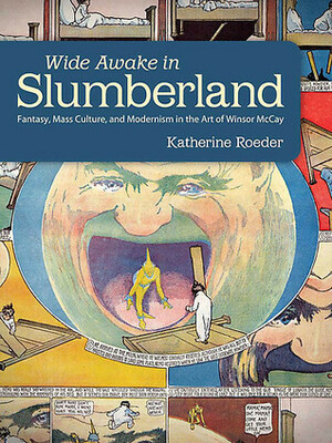 Wide Awake in Slumberland: Fantasy, Mass Culture, and Modernism in the Art of Winsor McCay by Katherine Roeder