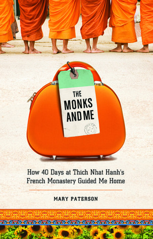 The Monks and Me: How 40 Days in Thich Nhat Hanh's French Monastery Guided Me Home by Mary Paterson