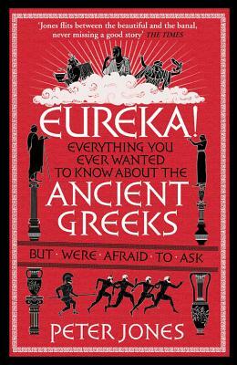 Eureka!: Everything You Ever Wanted to Know about Ancient Greeks But Were Afraid to Ask by Peter Jones