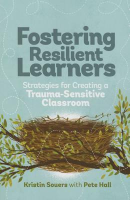 Fostering Resilient Learners: Strategies for Creating a Trauma-Sensitive Classroom by Kristen Souers, Pete Hall
