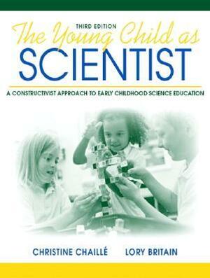The Young Child as Scientist: A Constructivist Approach to Early Childhood Science Education by Lory Britain, Christine Chaille