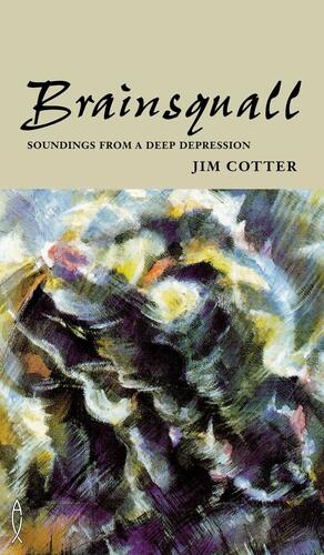 Brainsquall: Soundings from a Deep Depression by Jim Cotter
