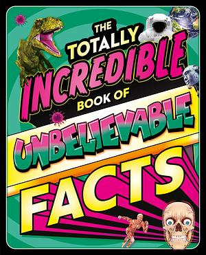 The Totally Incredible Book of Unbelievable Facts: a Photographic Encyclopedia with Mind-Blowing Information by Katie Dicker