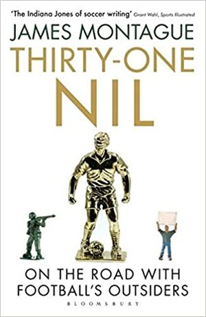 Thirty-One Nil: On the Road With Football's Outsiders by James Montague