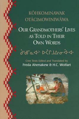 Our Grandmothers Lives: As Told in Their Own Words (Canadian Plains Reprints Series) by H. Christoph Wolfart, Freda Ahenakew