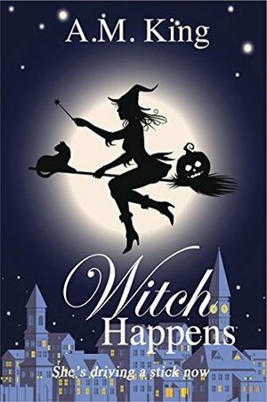 Witch Happens by A.M. King