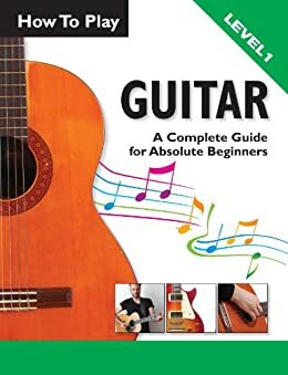 How To Play Guitar: A Complete Guide For Absolute Beginners - Level 1 by Ben Parker