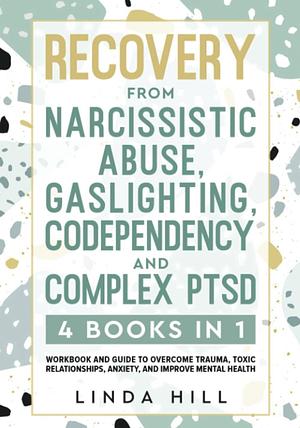 Recovery from Narcissistic Abuse, Gaslighting, Codependency and Complex PTSD (4 Books in 1): Workbook and Guide to Overcome Trauma, Toxic ... and Recover from Unhealthy Relationships) by Linda Hill