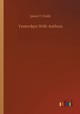 Yesterdays With Authors by James T. Fields