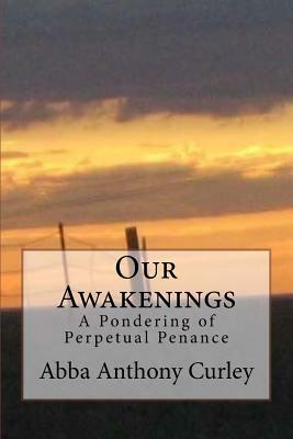 Our Awakenings: A Pondering of Perpetual Penance by Abba Anthony Curley