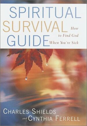 Spiritual Survival Guide: How to Find God When You are Sick by Cynthia Ferrell, Charles Shields
