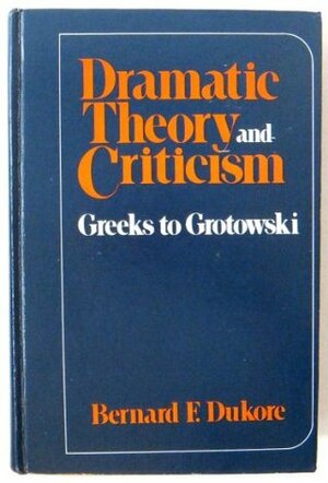 Dramatic Theory and Criticism by Bernard F. Dukore