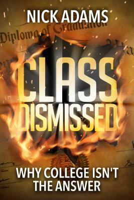Class Dismissed: Why College Isn't the Answer by Nick Adams