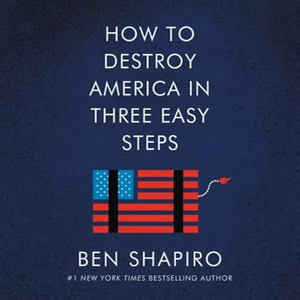 How to Destroy America in Three Easy Steps by Ben Shapiro