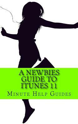 A Newbies Guide to iTunes 11 by Minute Help Guides