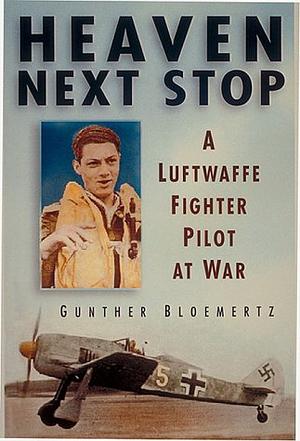 Heaven Next Stop: A Luftwaffe Fighter Pilot at War by Gunther Bloemertz