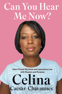 Can You Hear Me Now?: How I Found My Voice and Learned to Live with Passion and Purpose by Celina Caesar-Chavannes