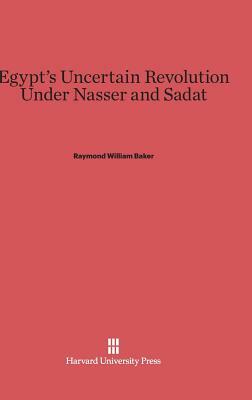 Egypt's Uncertain Revolution Under Nasser and Sadat by Raymond William Baker