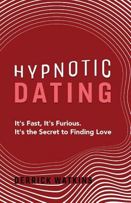 Hypnotic Dating: It's Fast, It's Furious. It's the Secret to Finding Love by Derrick Watkins