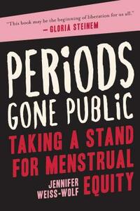 Periods Gone Public: Taking a Stand for Menstrual Equity by Jennifer Weiss-Wolf