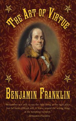 The Art of Virtue: Ben Franklin's Formula for Successful Living by Benjamin Franklin