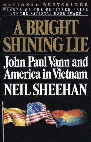 A Bright, Shining Lie: John Paul Vann and America in Vietnam by Neil Sheehan