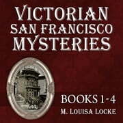 Victorian San Francisco Mysteries: Books 1-4 by M. Louisa Locke