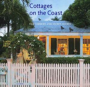 Cottages on the Coast: Fair Harbors and Secret Shores by Linda Leigh Paul