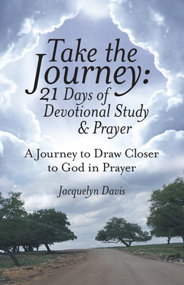 Take the Journey: 21 Days of Devotional Study & Prayer: A Journey to Draw Closer to God in Prayer by Jacquelyn Davis