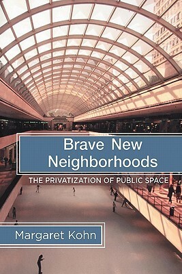 Brave New Neighborhoods: The Privatization of Public Space by Margaret Kohn