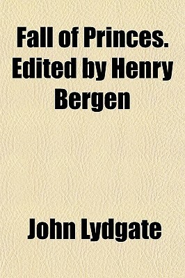 Fall of Princes. Edited by Henry Bergen by John Lydgate
