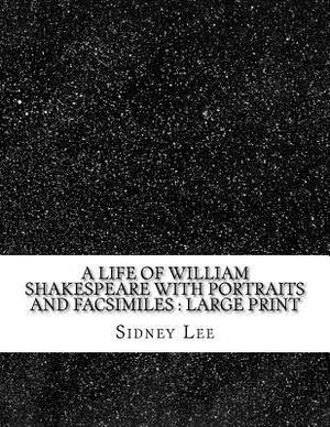 A Life of William Shakespeare with portraits and facsimiles: large print by Sidney Lee