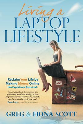 Living a Laptop Lifestyle (2nd Ed): Reclaim Your Life by Making Money Online (No Experience Required) by Fiona Scott, Greg Scott