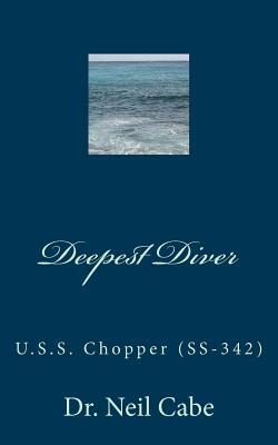 Deepest Diver: U.S.S. Chopper (Ss-342) by Neil Cabe