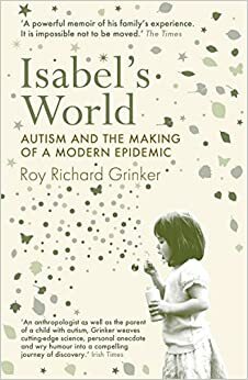 Isabel's World: Autism And The Making Of A Modern Epidemic by Roy Richard Grinker