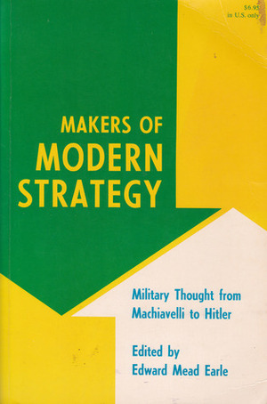 Makers of Modern Strategy: Military Thought from Machiavelli to Hitler by Edward Mead Earle