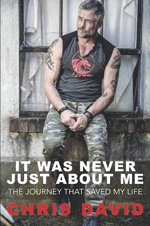 It Was Never Just About Me: The Journey That Saved My Life by Chris David