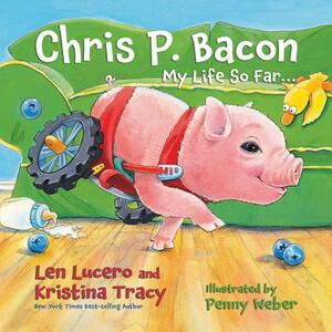 Chris P. Bacon: My Life So Far... by Kristina Tracy, Len Lucero, Chris P. Bacon