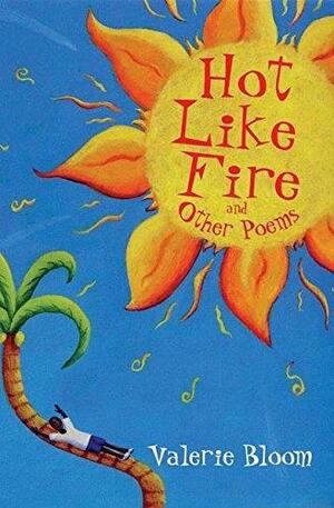 Hot Like Fire and Other Poems Two Vibrant Collections in One Volume by Valerie Bloom