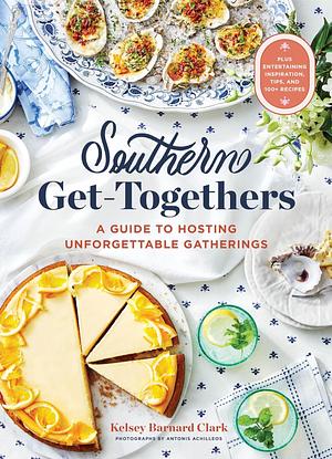 Southern Get-Togethers: 100+ Crowd-Pleasing Recipes--Plus Essential Tips and Inspiration for Hosting Unforgettable Gatherings by Kelsey Barnard Clark