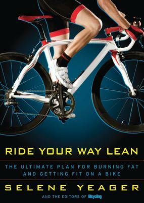 Ride Your Way Lean: The Ultimate Plan for Burning Fat and Getting Fit on a Bike by Selene Yeager, Editors of Bicycling Magazine