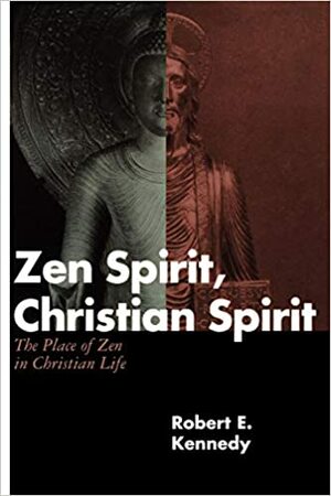 Zen Spirit, Christian Spirit: The Place of Zen in Christian Life by Robert E. Kennedy