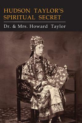 Hudson Taylor's Spiritual Secret by Dr. Howard Taylor