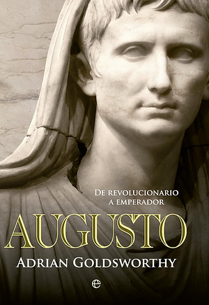 Augusto: De revolucionario a Emperador by Adrian Goldsworthy