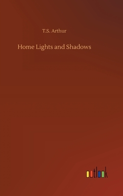 Home Lights and Shadows by T. S. Arthur