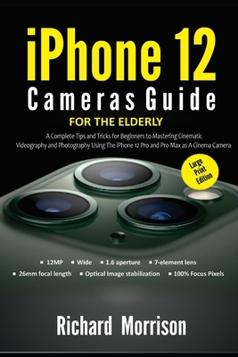 iPhone 12 Cameras Guide For The Elderly (Large Print Edition): A Complete Tips and Tricks for Beginners to Mastering Cinematic Videography and Photogr by Richard Morrison