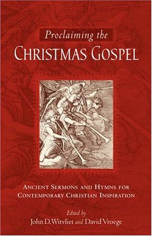 Proclaiming the Christmas Gospel: Ancient Sermons and Hymns for Contemporary Christian Inspiration by David Vroege, John D. Witvliet